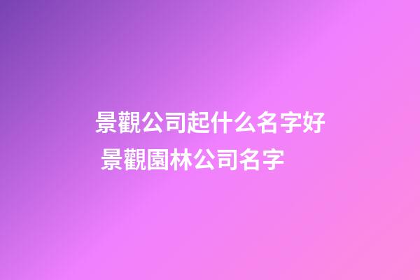 景觀公司起什么名字好 景觀園林公司名字-第1張-公司起名-玄機(jī)派